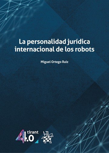 LA PERSONALIDAD JURIDICA INTERNACIONAL DE LOS ROBOTS, de MIGUEL ORTEGO RUIZ | portada del libro
