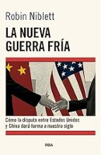 NUEVA GUERRA FRÍA: CÓMO LA DISPUTA ENTRE EE.UU. Y CHINA DARÁ FORMA A NUESTRO, LA, de ROBIN NIBLETT | portada del libro