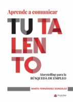 APRENDE A COMUNICAR TU TALENTO. STORYTELLING PARA LA BÚSQUEDA DE EMPLEO, de MARTA FERNANDEZ GONZALEZ | portada del libro
