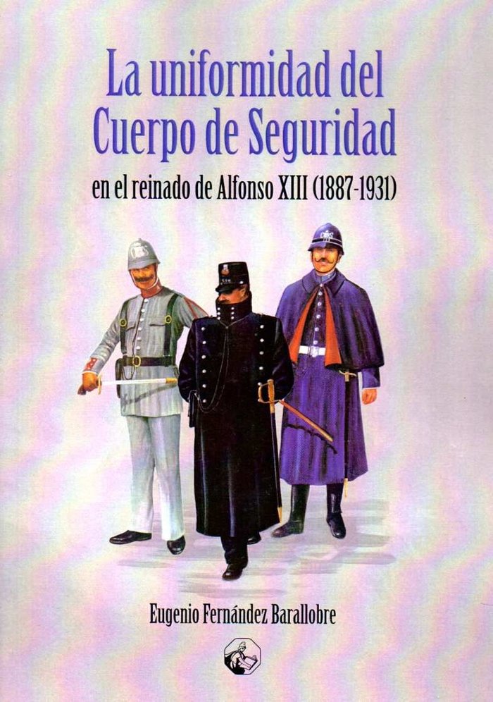 La uniformidad del Cuerpo de Seguridad en el reinado de Alfonso XIII 1887-1931), de Fernández Barallobre, Eugenio | portada d