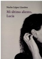MI ULTIMO ALIENTO LUCIA, de NACHO LOPEZ LLANDRES | portada del libro