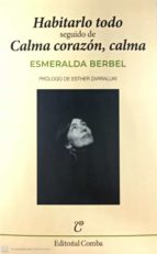 HABITARLO TODO; SEGUIDO DE CALMA CORAZON, CALMA, de Esmeralda Berbel Perdiguero | portada del libro