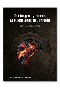 RECETAS, GENTE Y MEMORIA AL FUEGO LENTO DEL CARBON, de PALACIOS SANCHEZ, LOLA | portada del libro