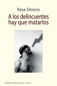 A LOS DELINCUENTES HAY QUE MATARLOS, de SILVERIO, ROSA | portada del libro