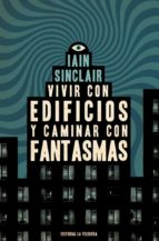 VIVIR CON EDIFICIOS Y CAMINAR CON FANTASMAS, de IAIN SINCLAIR | portada del libro