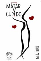 Matar a cupido, de M.J. RUIZ | portada del libro