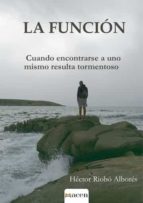 LA FUNCION: CUANDO ENCONTRARSE A UNO MISMO RESULTA TORMENTOSO, de HECTOR RIOBO ALBORES | portada del libro