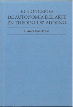 EL CONCEPTO DE AUTONOMIA DEL ARTE EN THEODOR W. ADORNO, de GENARA SERT ARNUS | portada del libro