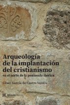 ARQUEOLOGÍA DE LA IMPLANTACIÓN DEL CRISTIANISMO EN EL NORTE DE LA PENÍNSULA IBÉR, de César García de Castro Valdés | portada