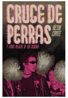 CRUCE DE PERRAS Y OTROS RELATOS DE LOS OCHENTA, de COYOTE, VICTOR | portada del libro