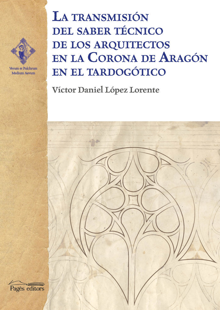 La transmisión del saber técnico de los arquitectos en la Corona de Aragón en el tardogótico, de López Lorente, Víctor Daniel