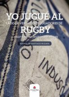 Yo jugué al lado de verdaderos jugadores de rugby, de RAFAEL DE SANTIAGO RUZAFA | portada del libro