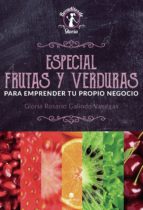 Especial Frutas y Verduras, para emprender tu propio negocio, de GLORIA ROSARIO GALINDO VANEGAS | portada del libro