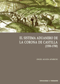 SISTEMA ADUANERO EN LA CORONA DE CASTILLA, EL. (1550-1700), de ALLOZA APARICIO, ANGEL | portada del libro