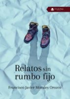 Relatos sin rumbo fijo, de FRANCISCO JAVIER MORALES OROZCO | portada del libro