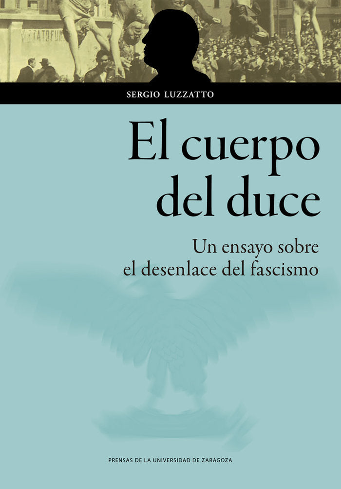 El cuerpo del duce. Un ensayo sobre el desenlace del fascismo, de Luzzatto, Sergio | portada del libro