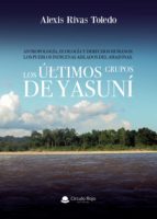 ANTROPOLOGÍA, ECOLOGÍA Y DERECHOS HUMANOS.LOS PUEBLOS INDÍGENAS A ISLADOS DEL AMAZONAS. LOS ÚLTIMOS GRUPOS DE YASUNÍ., de ALE