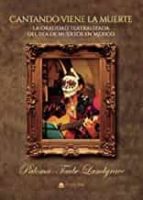 Cantando viene la muerte: la oralidad teatralizada del día de muertos de Mexico, de PALOMA TAUBE LANDGRAVE | portada del libr
