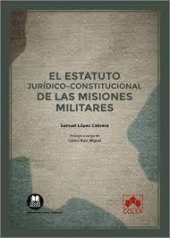 EL ESTATUTO JURIDICO CONSTITUCIONAL DE MISIONES MILITARES, de SAMUEL LOPEZ CABRERA | portada del libro