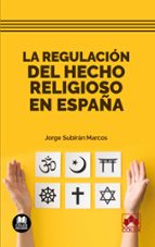 LA REGULACION DEL HECHO RELIGIOSO EN ESPAÑA, de JORGE SUBIRAN MARCOS | portada del libro