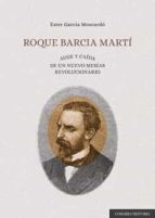 ROQUE BARCIA MARTI. AUGE Y CAIDA DE UN NUEVO MESIAS REVOLUCIONARI, de ESTER GARCIA MOSCARDO | portada del libro