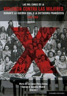 LAS MIL CARAS DE LA VIOLENCIA CONTRA LAS MUJERES DURANTE LA GUERRA CIVIL Y LA DI, de PEREZ GORNE | portada del libro