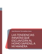 Las tendencias innatas que esclavizan al Homo Sapiens, a mi manera, de JOSE ANTONIO TORREALDAY LLONA | portada del libro