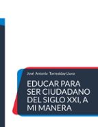 Educar para ser ciudadano del siglo XXI, a mi manera, de JOSE ANTONIO TORREALDAY LLONA | portada del libro