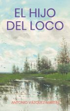 El hijo del loco, de ANTONIO VAZQUEZ MARTIN | portada del libro