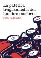 La patética tragicomedia del hombre moderno, de PABLO DE RUEDAS | portada del libro