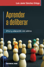 APRENDER A DELIBERAR: ETICA Y EDUCACION CON VALORES, de LUIS JAVIER SANCHEZ ORTEGA | portada del libro