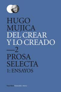 Del crear y lo creado 2. Prosa selecta. 1: Ensayos, de Mujica, Hugo | portada del libro