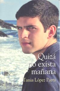 QUIZA NO EXISTA MAÑANA, de LOPEZ PARRA,TANIA | portada del libro