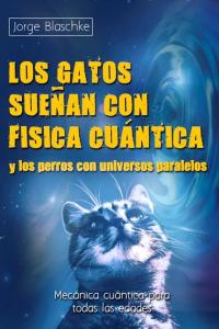 GATOS SUEÑAN CON FISICA CUANTICA Y LOS PERROS CON UNIVERSOS PARALELOS, LOS, de Blaschke | portada del libro