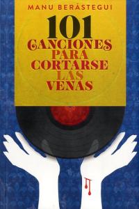 101 CANCIONES PARA CORTARSE LAS VENAS, de BERASTEGUI,MANU | portada del libro