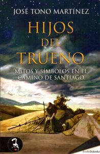 Hijos del trueno. Mitos y símbolos en el Camino de Santiago, de Tono Martínez, José | portada del libro