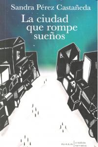 CIUDAD QUE ROMPE SUEÑOS,LA, de PEREZ CASTAÑEDA | portada del libro