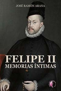 Felipe II. Memorias ¡ntimas, de ARANA MARCOS, JOSé RAMóN | portada del libro