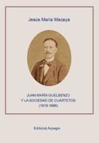 JUAN MARIA GUELBENZU Y LA SOCIEDAD DE CUARTETOS (1819-1886), de JESUS MARIA MACAYA | portada del libro