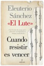 CUANDO RESISTIR ES VENCER, de ELEUTERIO (EL LUTE) SANCHEZ | portada del libro