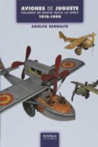 AVIONES DE JUGUETE: VOLANDO DE NUEVO HACIA LA NIÑEZ 1910-1990, de BERNALTE | portada del libro