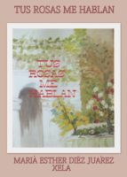 Tus rosas me hablan, de Díez Juárez xela | portada del libro
