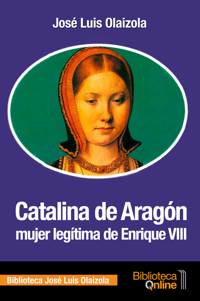 Catalina de Aragón, mujer legítima de Enrique VIII, de Olaizola Sarriá, José Luis | portada del libro
