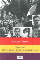 LUCHAMOS POR LA REPUBLICA 1936-1939, de VICENTE TALON | portada del libro
