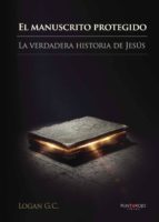 El manuscrito protegido. La verdadera historia de Jesús., de LOGAN G.C | portada del libro