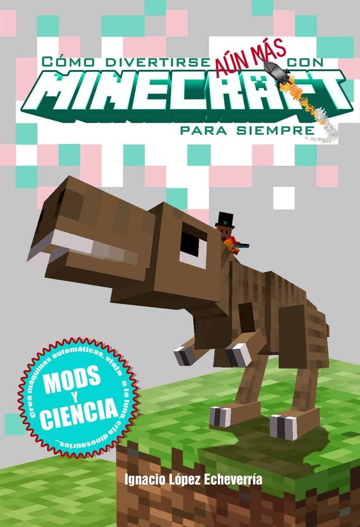 Como divertirse aun más con minecraft para siempre. Mods y ciencia, de LOPEZ ECHEVERRIA, IGNACIO | portada del libro