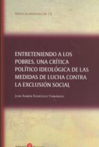 Entreteniendo a los pobres. Una crítica político ideológica de las medidas de lucha contra la exclus, de RODRIGUEZ FERNANDEZ
