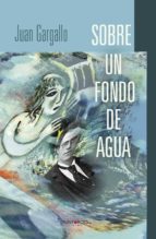 Sobre un fondo de agua, de JUAN GARGALLO TORRES | portada del libro