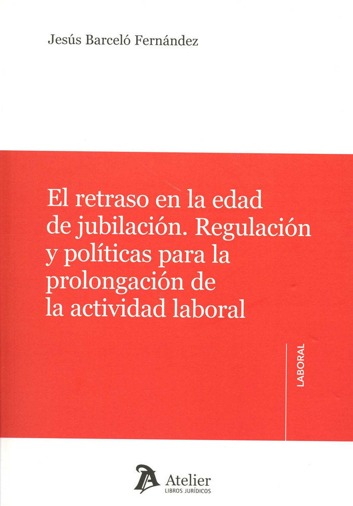 EL RETRASO EN LA EDAD DE JUBILACIÓN. REGULACIÓN Y POLÍTICAS PARA A PROLONGACIÓN DE LA ACTIVIDAD LABORAL, de Barceló Fernández