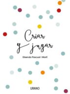 CRIAR Y JUGAR: UN CUADERNO PRACTICO PARA EDUCAR DESDE EL AMOR Y EL RESPETO, de Elisenda Pascual i Martí | portada del libro